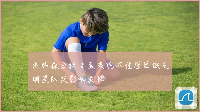 杰弗森分析克莱表现不佳原因缺乏明星队友影响发挥