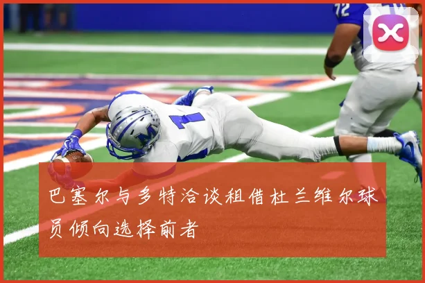 巴塞尔与多特洽谈租借杜兰维尔球员倾向选择前者