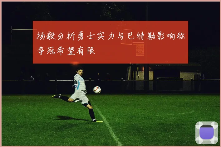 杨毅分析勇士实力与巴特勒影响称争冠希望有限