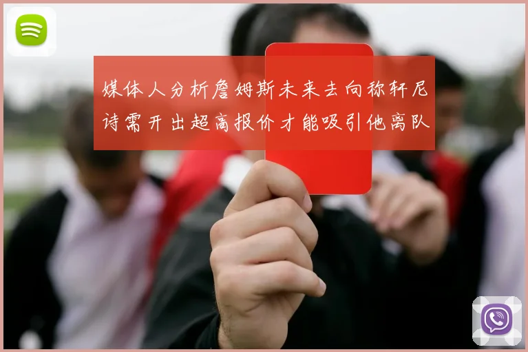 媒体人分析詹姆斯未来去向称轩尼诗需开出超高报价才能吸引他离队