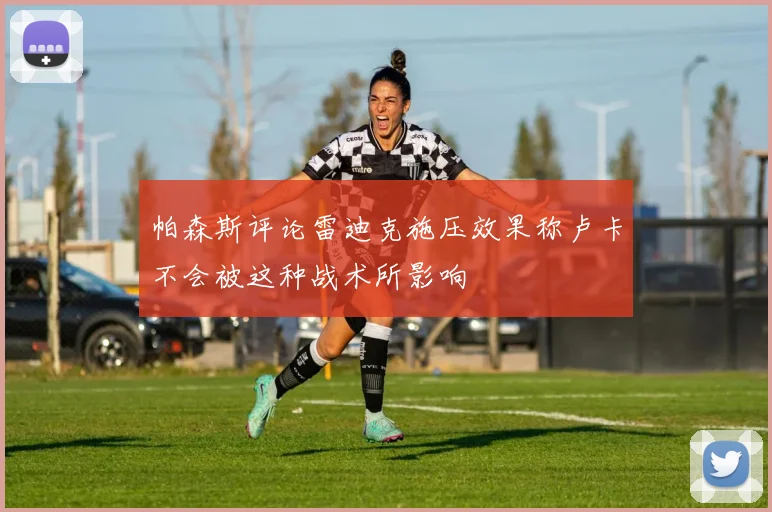 帕森斯评论雷迪克施压效果称卢卡不会被这种战术所影响