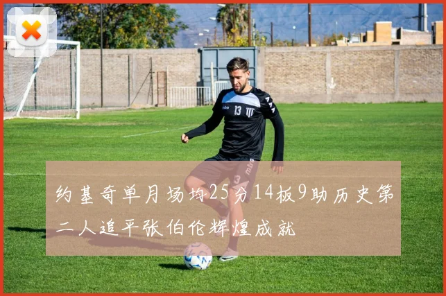 约基奇单月场均25分14板9助历史第二人追平张伯伦辉煌成就