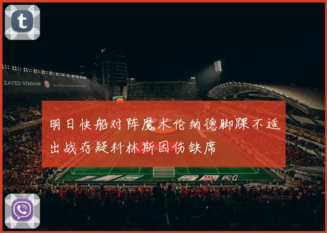 明日快船对阵魔术伦纳德脚踝不适出战存疑科林斯因伤缺席