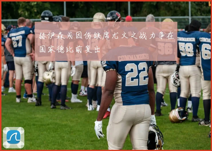 赫伊森或因伤缺席尤文之战力争在国家德比前复出