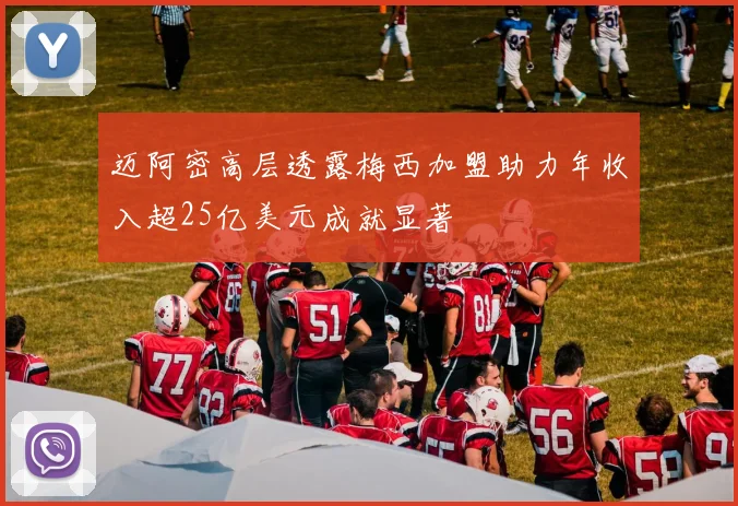 迈阿密高层透露梅西加盟助力年收入超25亿美元成就显著