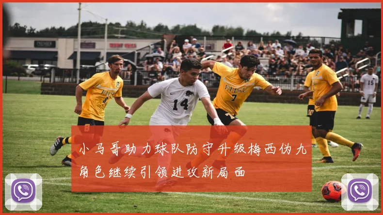 小马哥助力球队防守升级梅西伪九角色继续引领进攻新局面