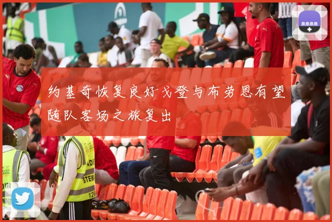 约基奇恢复良好戈登与布劳恩有望随队客场之旅复出